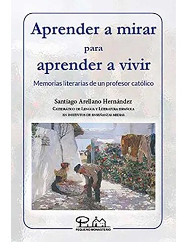 Aprender A Mirar Para Aprender A Vivir Memorias literarias de un profesor catolico