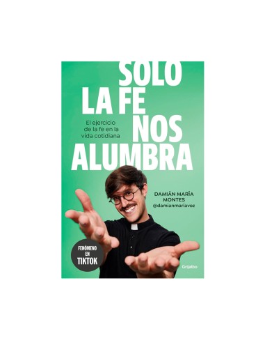 Solo la fe nos alumbra El ejercicio de la fe en la vida cotidiana